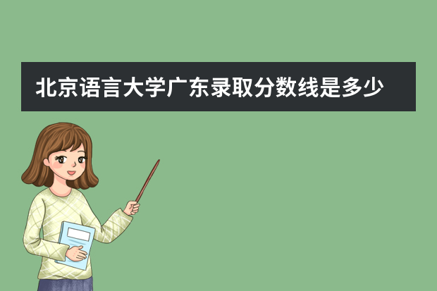 北京语言大学广东录取分数线是多少 北京语言大学广东招生人数多少